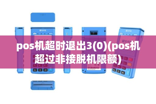 pos机超时退出3(0)(pos机超过非接脱机限额)
