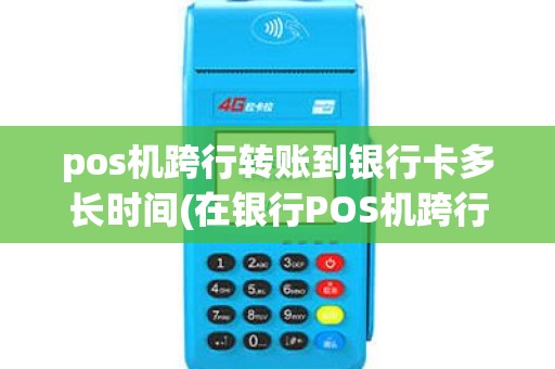 pos机跨行转账到银行卡多长时间(在银行POS机跨行转账)
