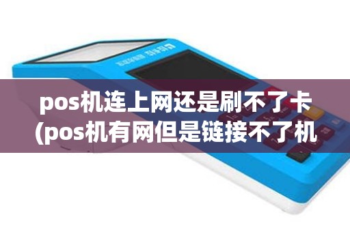 pos机连上网还是刷不了卡(pos机有网但是链接不了机)