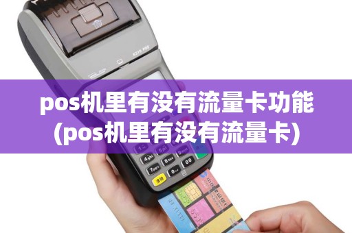 pos机里有没有流量卡功能(pos机里有没有流量卡)