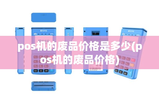 pos机的废品价格是多少(pos机的废品价格)