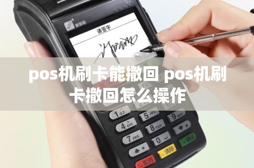 pos机刷卡能撤回 pos机刷卡撤回怎么操作