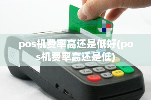 pos机费率高还是低好(pos机费率高还是低)