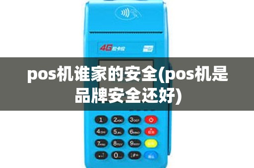 pos机谁家的安全(pos机是品牌安全还好)