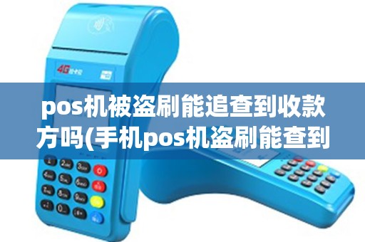 pos机被盗刷能追查到收款方吗(手机pos机盗刷能查到)