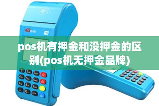 pos机有押金和没押金的区别(pos机无押金品牌)