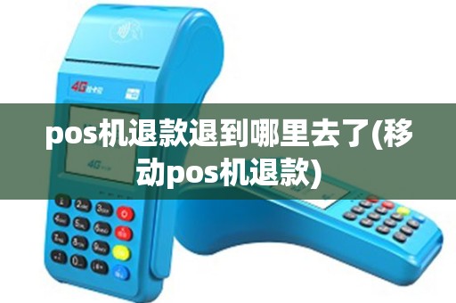 pos机退款退到哪里去了(移动pos机退款)