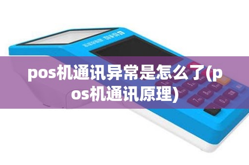 pos机通讯异常是怎么了(pos机通讯原理)