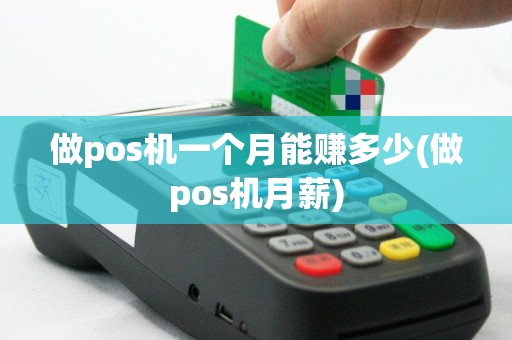做pos机一个月能赚多少(做pos机月薪)