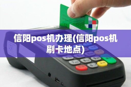 信阳pos机办理(信阳pos机刷卡地点)