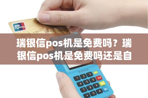 瑞银信pos机是免费吗？瑞银信pos机是免费吗还是自费