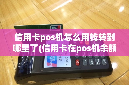信用卡pos机怎么用钱转到哪里了(信用卡在pos机余额)