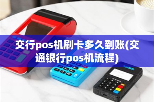 交行pos机刷卡多久到账(交通银行pos机流程)