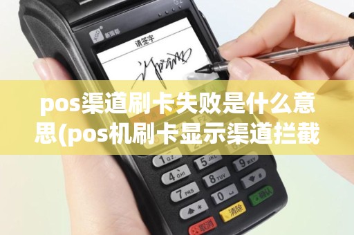 pos渠道刷卡失败是什么意思(pos机刷卡显示渠道拦截)