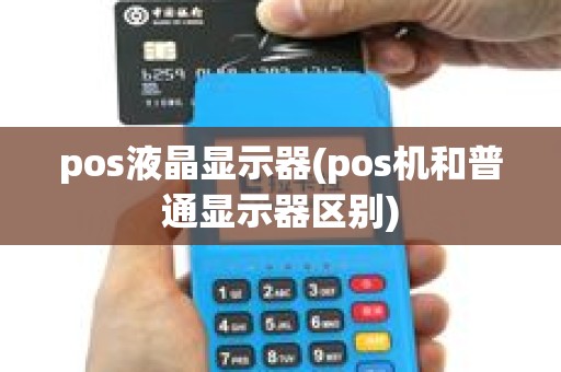 pos液晶显示器(pos机和普通显示器区别)