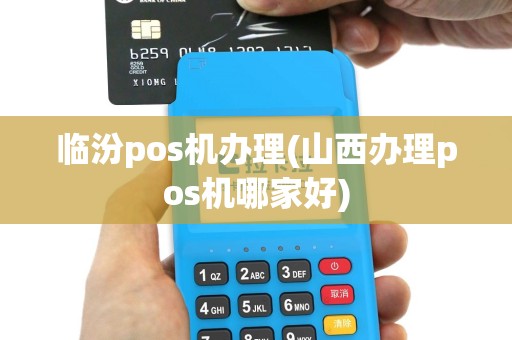 临汾pos机办理(山西办理pos机哪家好)