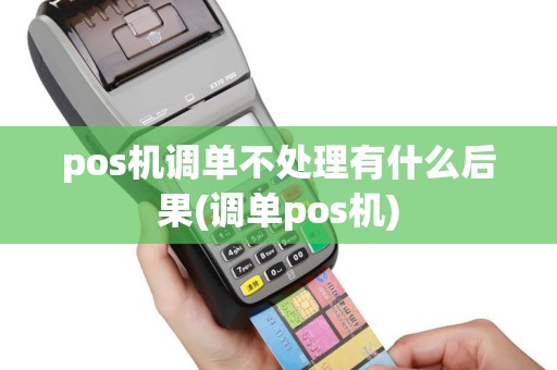 pos机调单不处理有什么后果(调单pos机)