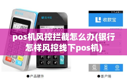 pos机风控拦截怎么办(银行怎样风控线下pos机)