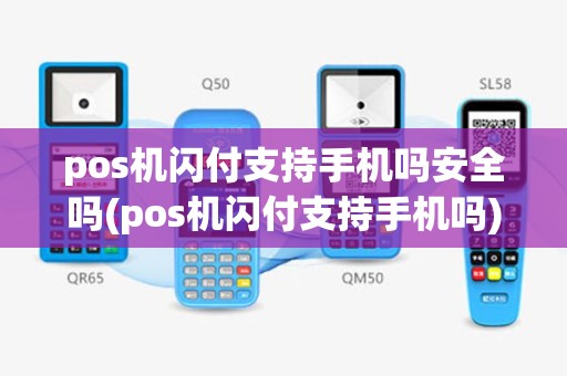 pos机闪付支持手机吗安全吗(pos机闪付支持手机吗)