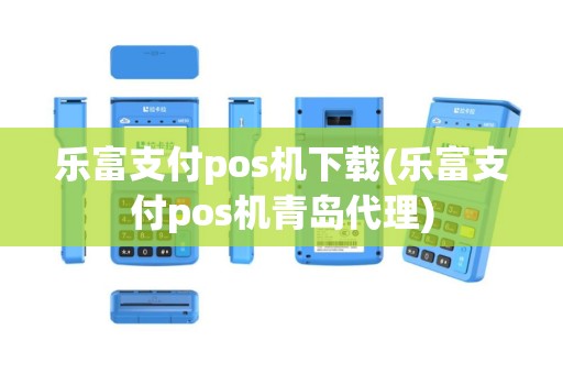 乐富支付pos机下载(乐富支付pos机青岛代理)