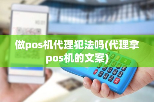 做pos机代理犯法吗(代理拿pos机的文案)