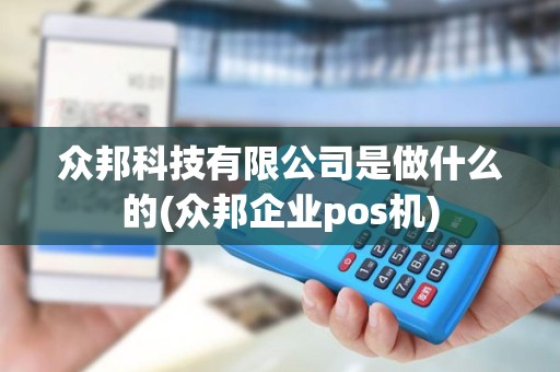 众邦科技有限公司是做什么的(众邦企业pos机)