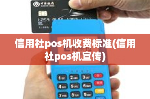 信用社pos机收费标准(信用社pos机宣传)