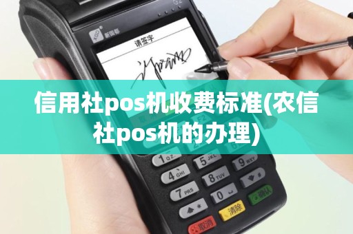 信用社pos机收费标准(农信社pos机的办理)