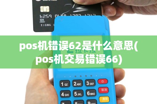pos机错误62是什么意思(pos机交易错误66)