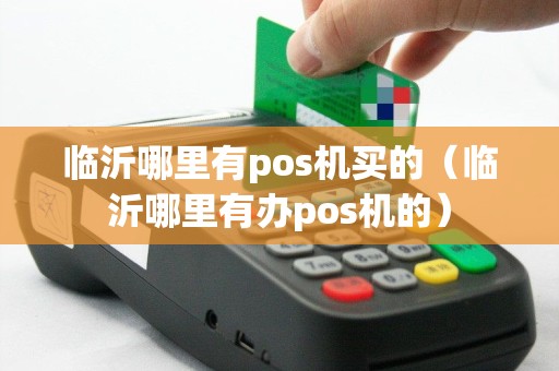 临沂哪里有pos机买的（临沂哪里有办pos机的）