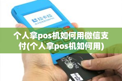 个人拿pos机如何用微信支付(个人拿pos机如何用)