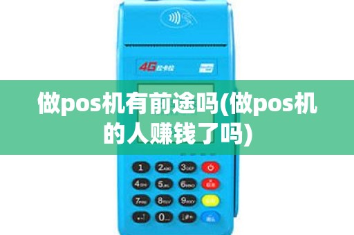 做pos机有前途吗(做pos机的人赚钱了吗)