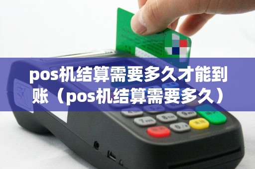 pos机结算需要多久才能到账（pos机结算需要多久）