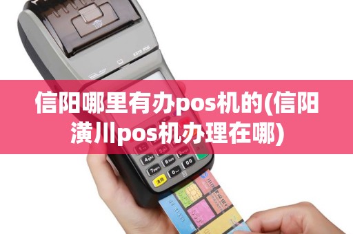 信阳哪里有办pos机的(信阳潢川pos机办理在哪)