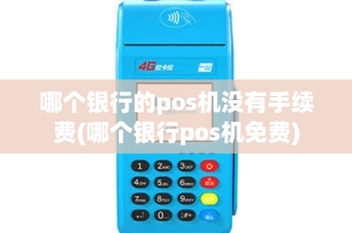 哪个银行的pos机没有手续费(哪个银行pos机免费)