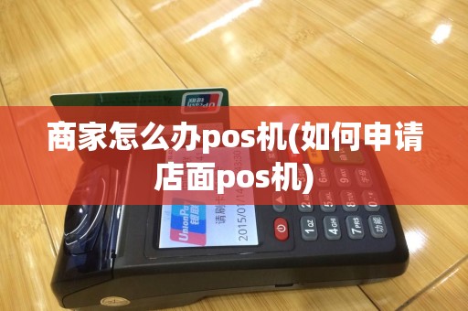 商家怎么办pos机(如何申请店面pos机)