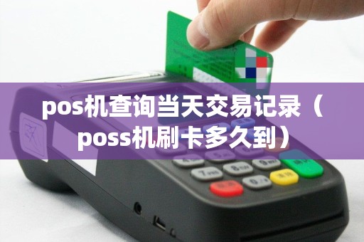 pos机查询当天交易记录（poss机刷卡多久到）