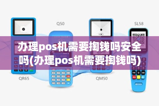 办理pos机需要掏钱吗安全吗(办理pos机需要掏钱吗)