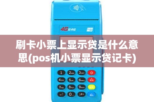 刷卡小票上显示贷是什么意思(pos机小票显示贷记卡)