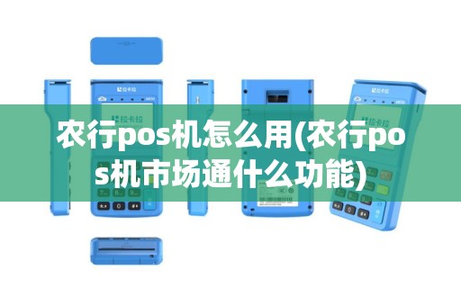 农行pos机怎么用(农行pos机市场通什么功能)