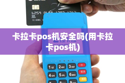 卡拉卡pos机安全吗(用卡拉卡pos机)
