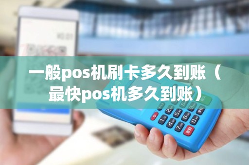 一般pos机刷卡多久到账（最快pos机多久到账）