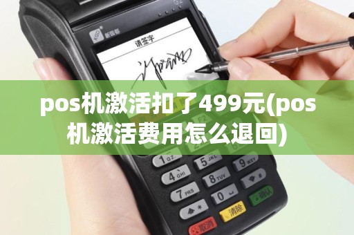 pos机激活扣了499元(pos机激活费用怎么退回)