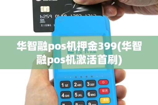 华智融pos机押金399(华智融pos机激活首刷)