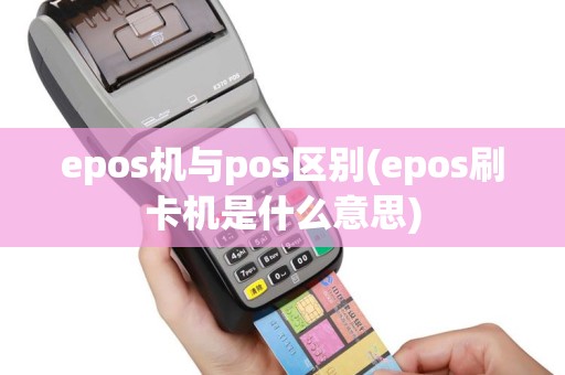 epos机与pos区别(epos刷卡机是什么意思)