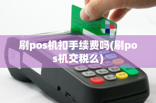 刷pos机扣手续费吗(刷pos机交税么)