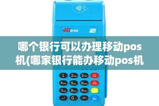 哪个银行可以办理移动pos机(哪家银行能办移动pos机)