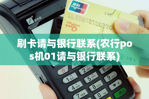 刷卡请与银行联系(农行pos机01请与银行联系)
