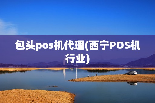 包头pos机代理(西宁POS机行业)