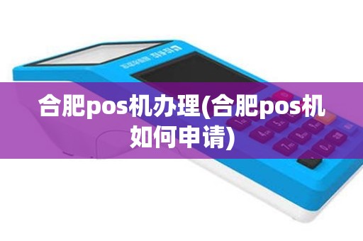 合肥pos机办理(合肥pos机如何申请)
